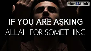 IF YOU ARE ASKING ALLAH FOR SOMETHING *Watch This*