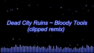 Dead City Ruins ~ Bloody Tools (clipped remix)