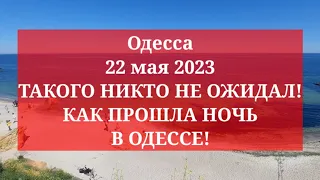 Одесса 22 мая 2023. ТАКОГО НИКТО НЕ ОЖИДАЛ! КАК ПРОШЛА НОЧЬ В ОДЕССЕ!