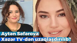 Aytən Səfərova Xəzər TV-dən uzaqlaşdırılıb? -  Telekanal rəhbərliyi... DETALLAR