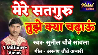 मेरे सतगुरु तुझे क्या चढ़ाऊं (भावपूर्ण भजन) Mere #Satguru Tujhe Kya Chadhau #SunilChaubey Sanwala