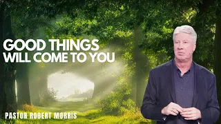 Good Things Will Come To You! | Pastor Robert Morris