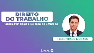 Fontes, Princípios e Relação de Emprego - Direito do Trabalho - Prof. Thiago Moraes