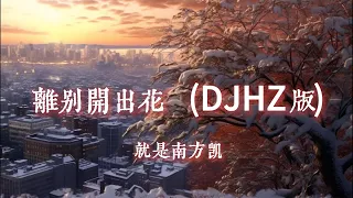 離別開出花 (DJHZ版) - 就是南方凱『坐上那朵離家的雲霞 飄去無人知曉的天涯』【動態歌詞Lyrics】