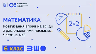 6 клас. Математика. Розв'язання вправ на всі дії з раціональними числами. Частина №2