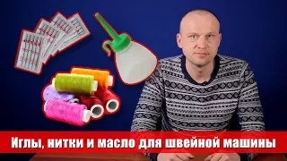 Какие выбрать нитки, иглы и масло для швейных машин - Советы мастера по ремонту 0+