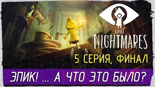 Little Nightmares -5- ФИНАЛ. ЭПИК! ... А ЧТО ЭТО БЫЛО?... [Прохождение на русском]