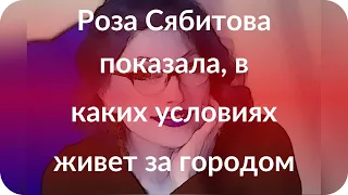 Роза Сябитова показала, в каких условиях живет за городом