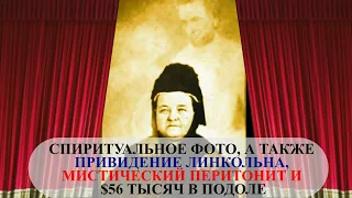 СПИРИТУАЛЬНОЕ ФОТО, А ТАКЖЕ ПРИВИДЕНИЕ ЛИНКОЛЬНА, МИСТИЧЕСКИЙ ПЕРИТОНИТ И $56 ТЫСЯЧ В ПОДОЛЕ