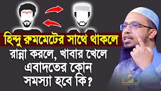 হিন্দু রুমমেটের সাথে থাকলে রান্না করলে খাবার খেলে এবাদতের কোন সমস্যা হবে কিনা? Sheikh Ahmadullah