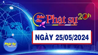 BẢN TIN PHẬT SỰ 20H - Thứ 7, ngày 25/05/2024 (18/04 năm Giáp Thìn)