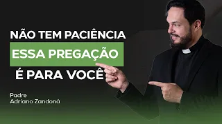 NÃO  TEM PACIÊNCIA? ESSA PREGAÇÃO É PARA VOCÊ  | Padre Adriano Zandoná