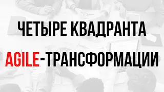 Четыре квадранта Agile-трансформации