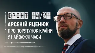 Фронт 14/21 - Арсеній Яценюк про порятунок країни у найважчі часи