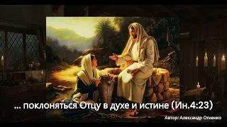 ... поклоняться Отцу в духе и истине (Ин.4:23) Автор: Александр Огиенко