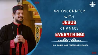 An Encounter With Jesus Changes Everything | H.G. Daniel Mor Timotheos Episcopa