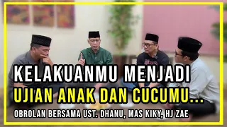 KELAKUANMU MENJADI UJIAN ANAK CUCUMU... | Obrolan Bersama Ust. Dhanu, Mas Kiky, Hj. Zae