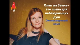 Опыт на Земле - это сцена для наблюдающих душ Околосмертный опыт