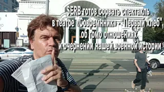 SERB готов сорвать спектакль «Первый хлеб»,в театре «Современник», об очернении нашей истории