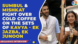 Sumbul Touqeer Khan & Mishkat Varma FIGHT over cold coffee on the sets of Kavya– Ek Jazba, Ek Junoon