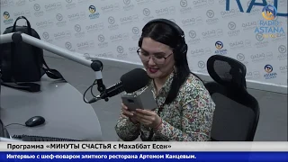 «МИНУТЫ СЧАСТЬЯ с Махаббат Есен». Интервью с шеф-поваром элитного ресторана Артемом Канцевым.