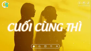 Năm ấy chúng ta từng hẹn ước bên nhau em nhớ mà~Cuối Cùng Thì | Nhạc Lofi Chill Hay Nhất TikTok 2023