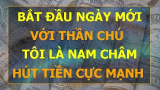 Bắt Đầu Ngày Mới Với Thần Chú Tôi Là Nam Châm Hút Tiền Cực Mạnh I Sức Mạnh Tiềm Thức Luật Hấp Dẫn