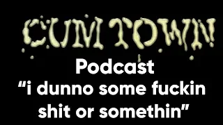 i dunno some fuckin shit or somethin (8-13-2017) - Cum Town Premium (EP 49)