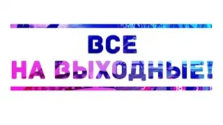 Все на выходные!