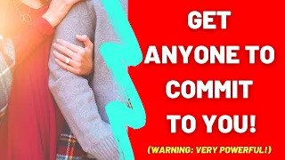 How To Get Anyone To Commit To You! (Warning: Very Powerful!)