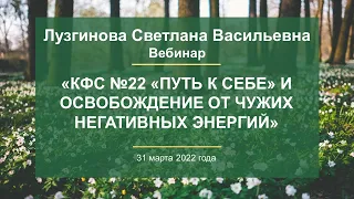 Лузгинова С.В. «КФС №22 «ПУТЬ К СЕБЕ» и освобождение от чужих негативных энергий» 31.03.22