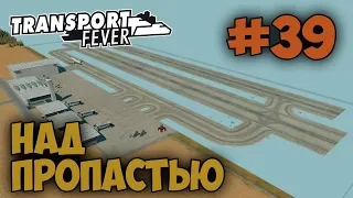 Transport Fever [#39] ПОСТРОИЛ АЭРОПОРТ ЗА КРАЕМ КАРТЫ НАД ПРОПАСТЬЮ