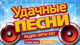 Удачные Песни и Любимые Хиты 2017 * Все Самые Лучшие Песни Для Вас