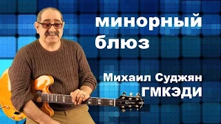 Как играть минорный блюз. Педагог ГМКЭДИ Михаил Суджян. Видео урок гитары.