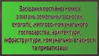 Засідання постійної комісії з питань земельних відносин, екології, ЖКГ, архітектури 21.01.2022