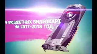 5 БЮДЖЕТНЫХ ИГРОВЫХ ВИДЕОКАРТ НА 2017-2018 ГОД