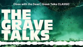 Close with the Dead | Grave Talks CLASSIC | The Grave Talks | Haunted, Paranormal & Supernatural