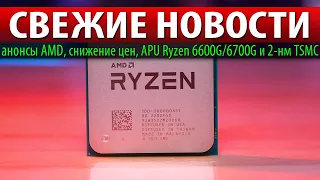 🚀СВЕЖИЕ НОВОСТИ: анонсы AMD, снижение цен, APU Ryzen 6600G/6700G и 2-нм TSMC