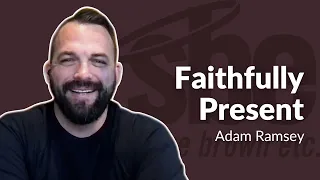 Adam Ramsey | Faithfully Present | Steve Brown, Etc.