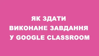 Як здати виконане завдання у Google Classroom