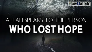 ALLAH SPEAKS TO THE PERSON WHO LOST HOPE