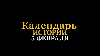 КАЛЕНДАРЬ ИСТОРИИ 5 ФЕВРАЛЯ