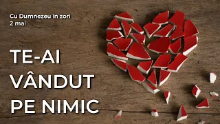 Te-ai vândut pe nimic - 2 mai | Cu Dumnezeu în zori