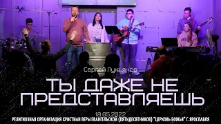 "Ты даже не представляешь" - Сергей Лукьянов - 18.05.2022