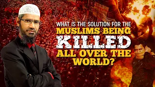 What is the Solution for the Muslims being Killed all over the World? - Dr Zakir Naik