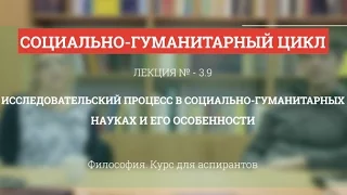 А 3.9 Исследовательский процесс в социально-гуманитарных науках  - Философия науки для аспирантов