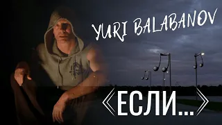 Юри Балабанов. " Если..." Стихи Я. В. Смелякова. Исполнение Yuri Balabanov.