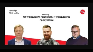 Вебинар. От управления проектами к управлению продуктами