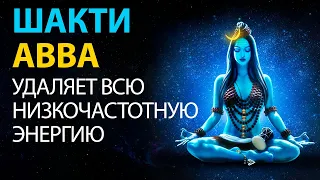 🔥ШАКТИ АВВА - Быстро УДАЛЯЕТ Всю Низкочастотную Энергию | Медитация Очищения От Негатива