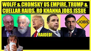 RICHARD WOLFF & NOAM CHOMSKY US EMPIRE, TRUMP & CUELLAR RAIDS, RO KHANNA JOBS ISSUE